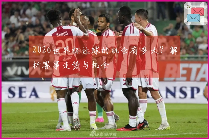 2026世界杯让球的机会有多大？解析赛事走势与机会