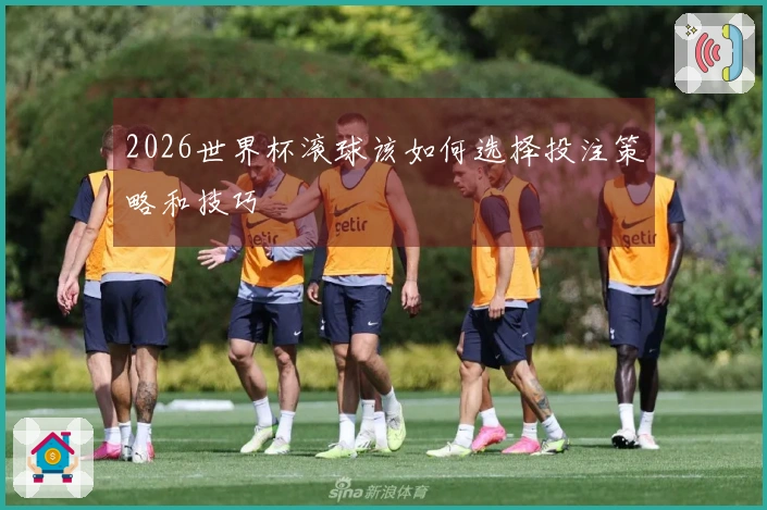 2026世界杯滚球该如何选择投注策略和技巧