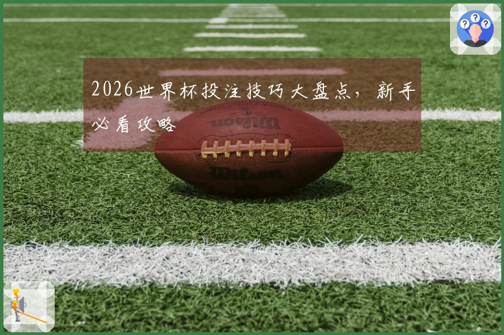 2026世界杯投注技巧大盘点，新手必看攻略