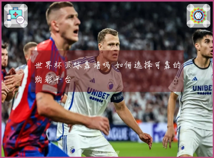 世界杯买球靠谱吗 如何选择可靠的购彩平台