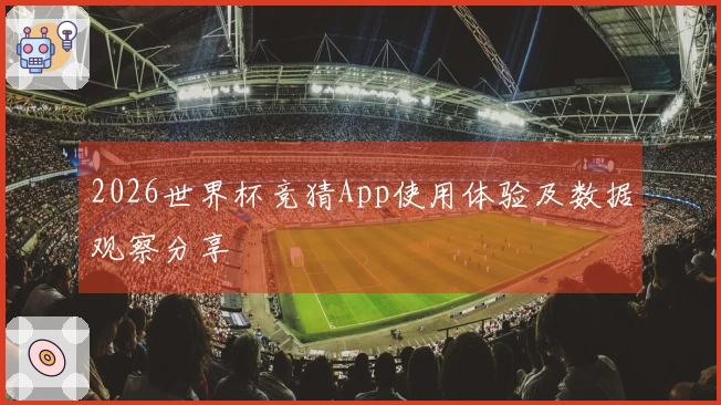 2026世界杯竞猜App使用体验及数据观察分享