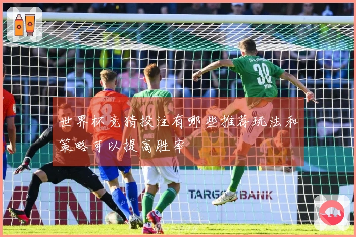 世界杯竞猜投注有哪些推荐玩法和策略可以提高胜率