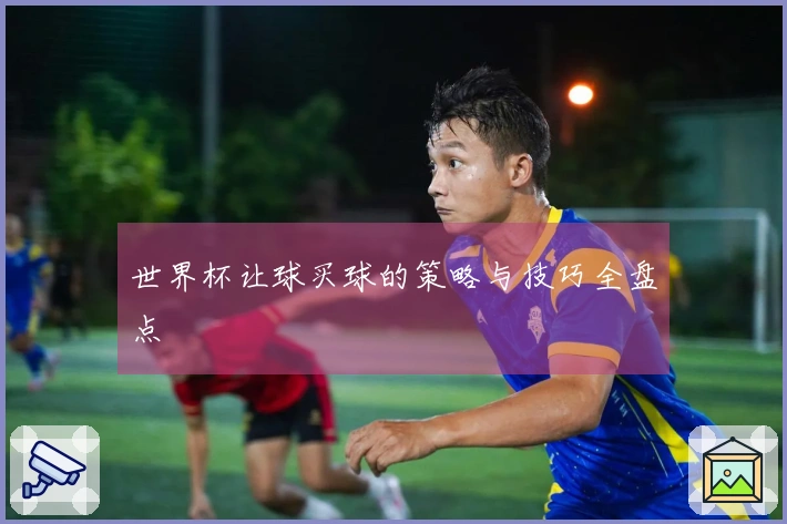 世界杯让球买球的策略与技巧全盘点