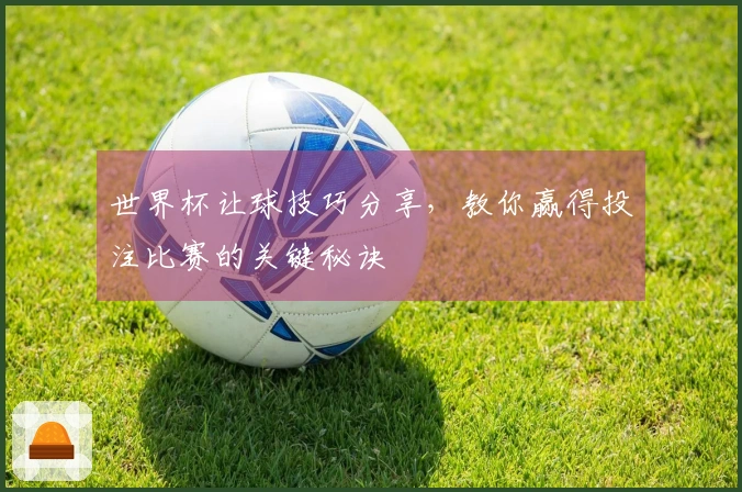 世界杯让球技巧分享，教你赢得投注比赛的关键秘诀