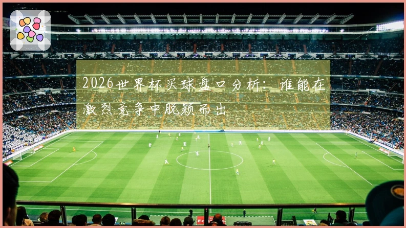 2026世界杯买球盘口分析：谁能在激烈竞争中脱颖而出