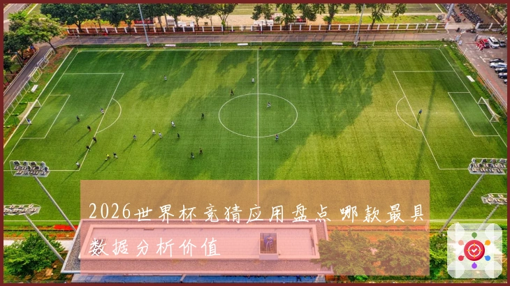 2026世界杯竞猜应用盘点 哪款最具数据分析价值