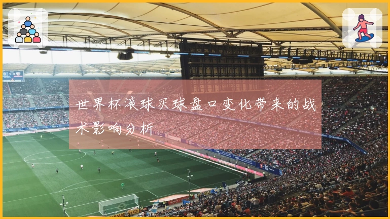 世界杯滚球买球盘口变化带来的战术影响分析