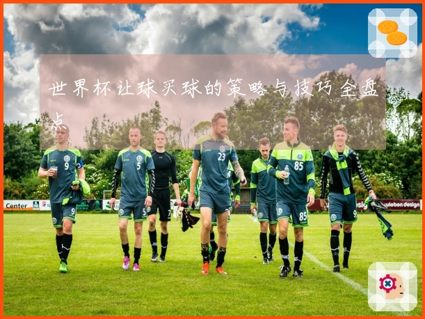 世界杯让球买球的策略与技巧全盘点